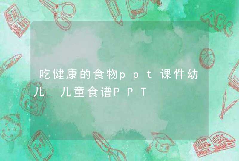 吃健康的食物ppt课件幼儿_儿童食谱PPT,第1张