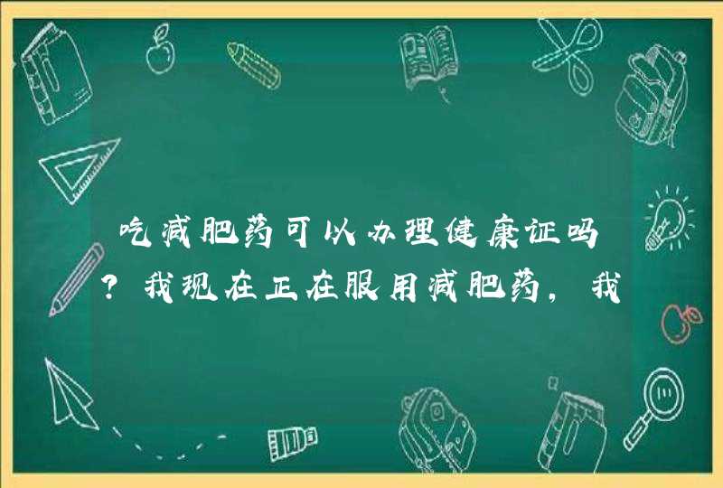 吃减肥药可以办理健康证吗?我现在正在服用减肥药，我明天需要去疾控中心办理健康证，请问有影响吗？,第1张