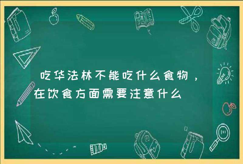 吃华法林不能吃什么食物，在饮食方面需要注意什么,第1张