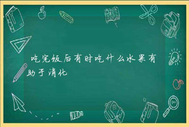 吃完饭后有时吃什么水果有助于消化,第1张