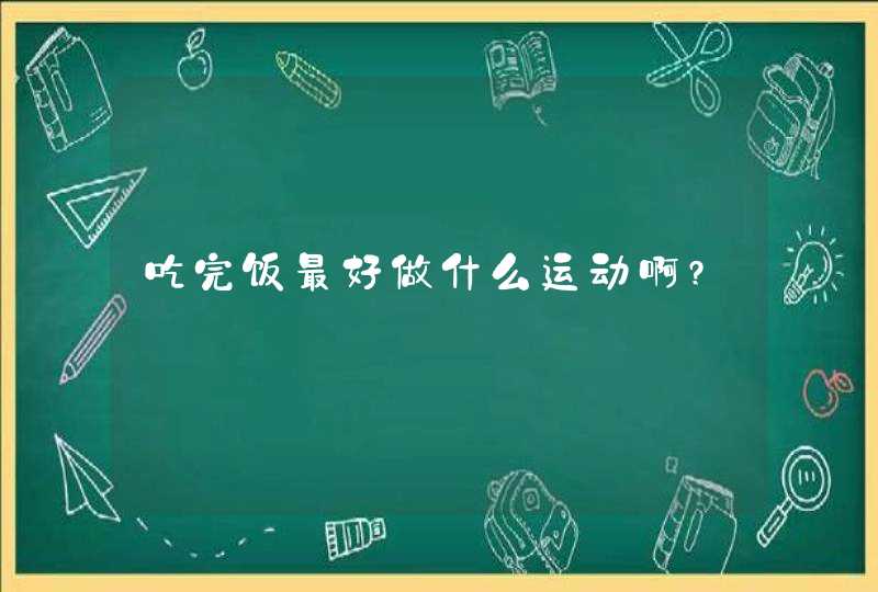 吃完饭最好做什么运动啊?,第1张