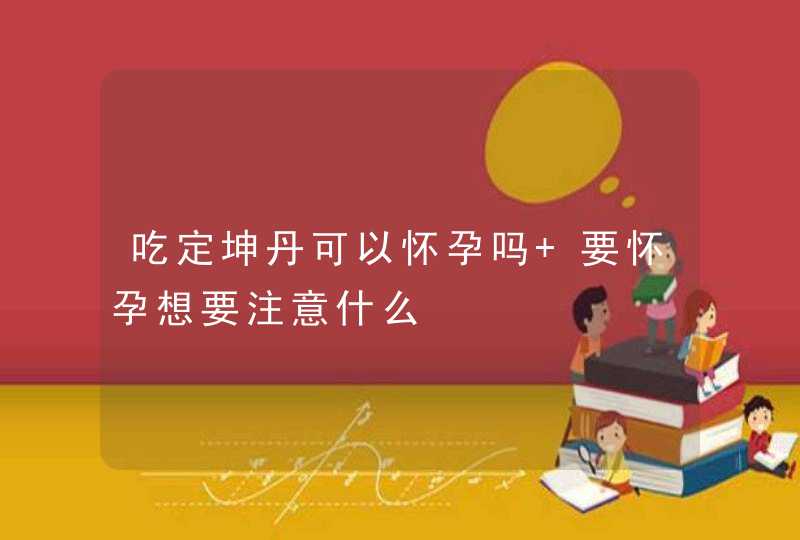 吃定坤丹可以怀孕吗 要怀孕想要注意什么,第1张