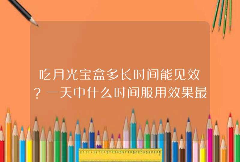 吃月光宝盒多长时间能见效？一天中什么时间服用效果最佳,第1张