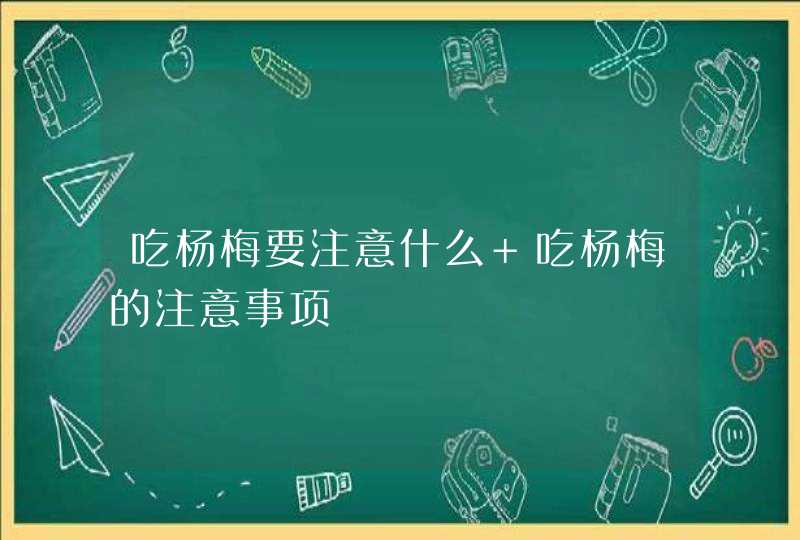 吃杨梅要注意什么 吃杨梅的注意事项,第1张