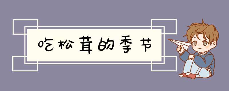 吃松茸的季节,第1张