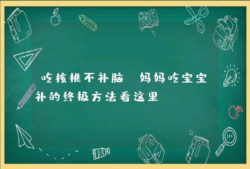 吃核桃不补脑，妈妈吃宝宝补的终极方法看这里！,第1张