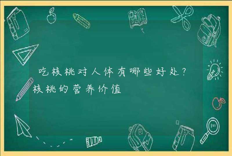 吃核桃对人体有哪些好处?核桃的营养价值,第1张