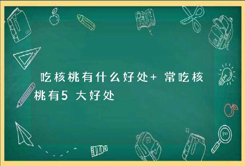 吃核桃有什么好处 常吃核桃有5大好处,第1张