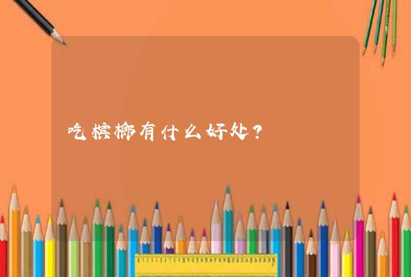 吃槟榔有什么好处?,第1张