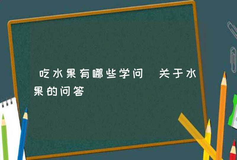 吃水果有哪些学问_关于水果的问答,第1张