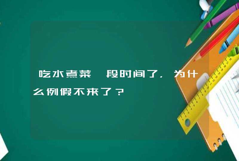 吃水煮菜一段时间了，为什么例假不来了？,第1张