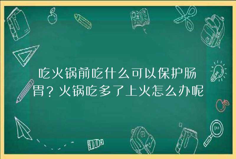 吃火锅前吃什么可以保护肠胃？火锅吃多了上火怎么办呢？,第1张