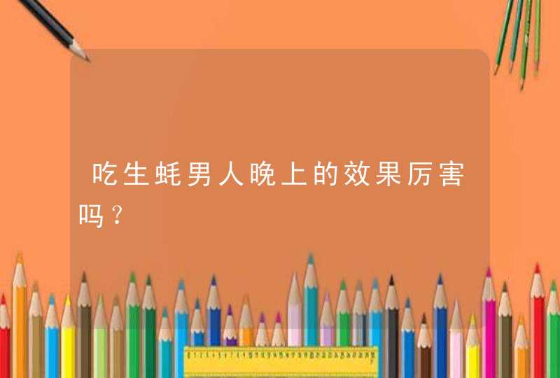 吃生蚝男人晚上的效果厉害吗？,第1张