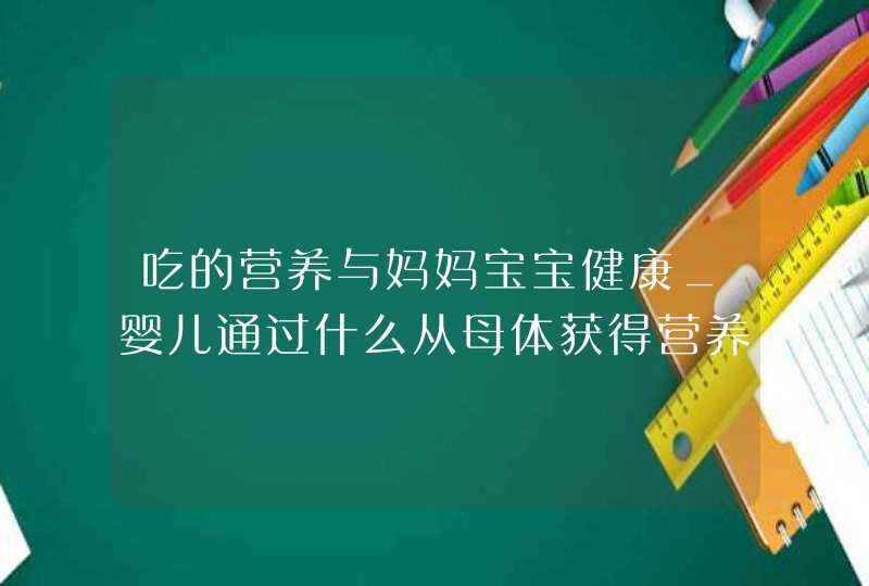 吃的营养与妈妈宝宝健康_婴儿通过什么从母体获得营养,第1张