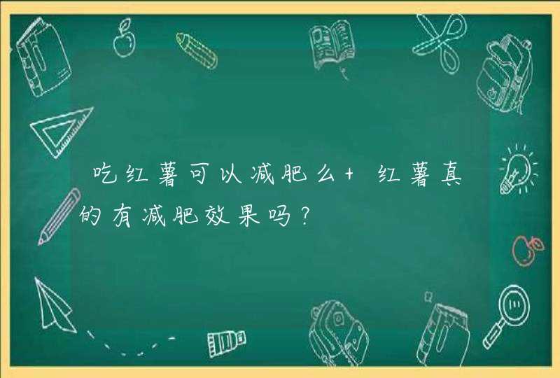 吃红薯可以减肥么 红薯真的有减肥效果吗？,第1张