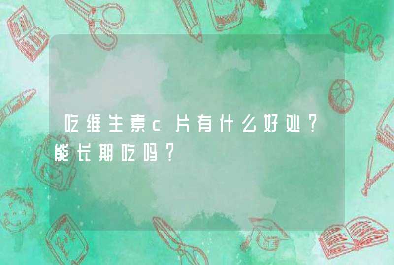 吃维生素c片有什么好处？能长期吃吗？,第1张