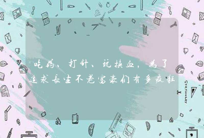 吃药、打针、玩换血，为了追求长生不老富豪们有多疯狂？,第1张