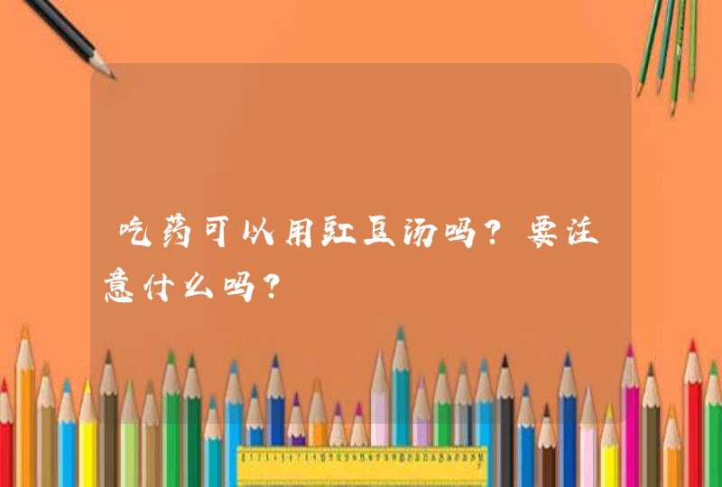 吃药可以用豇豆汤吗？要注意什么吗？,第1张