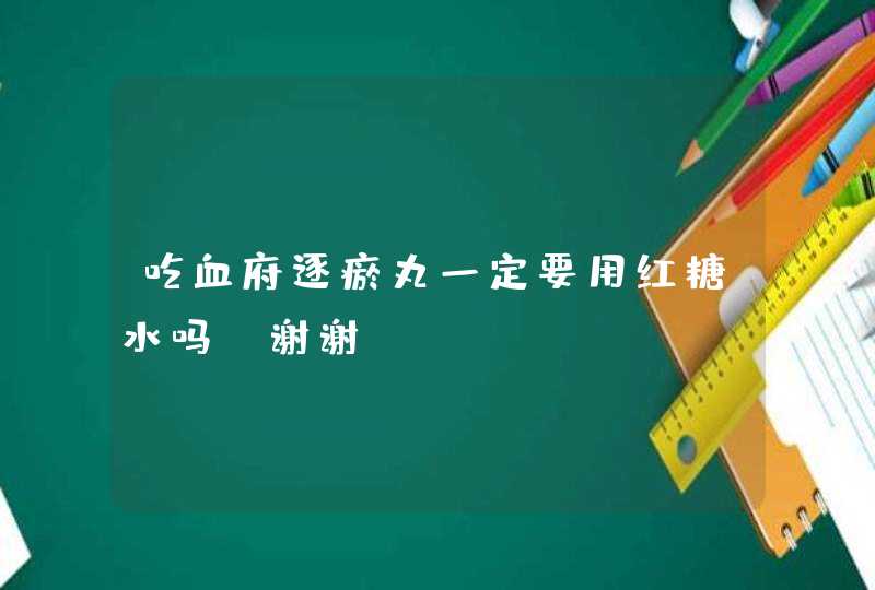 吃血府逐瘀丸一定要用红糖水吗？谢谢,第1张