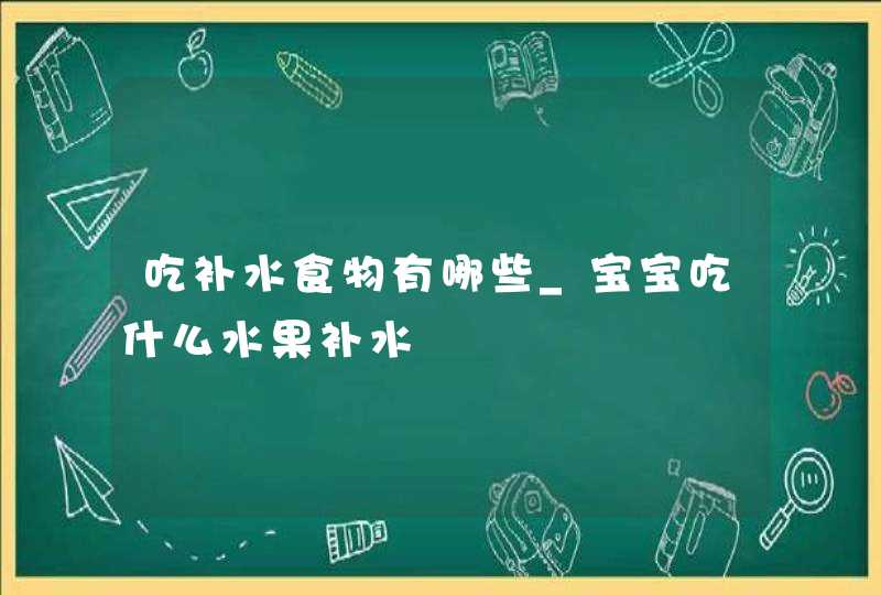 吃补水食物有哪些_宝宝吃什么水果补水,第1张