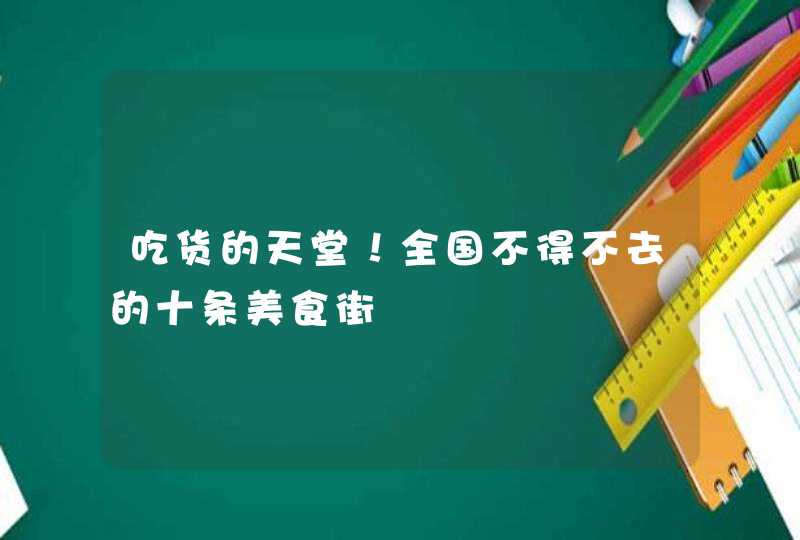 吃货的天堂！全国不得不去的十条美食街,第1张