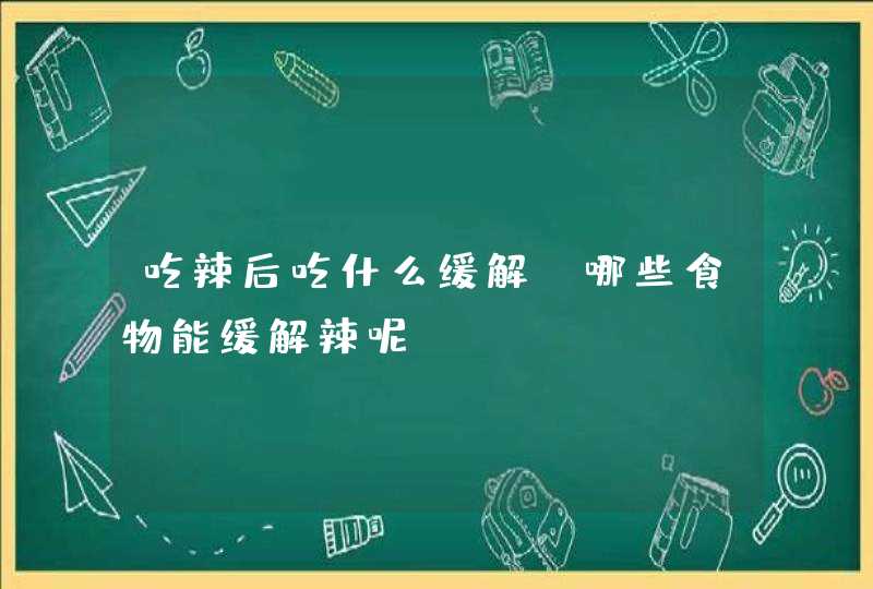 吃辣后吃什么缓解 哪些食物能缓解辣呢,第1张