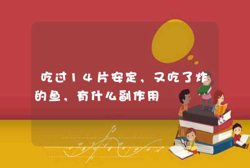 吃过14片安定，又吃了炸的鱼，有什么副作用,第1张