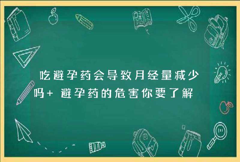 吃避孕药会导致月经量减少吗 避孕药的危害你要了解,第1张