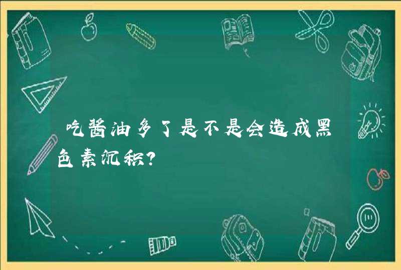 吃酱油多了是不是会造成黑色素沉积？,第1张