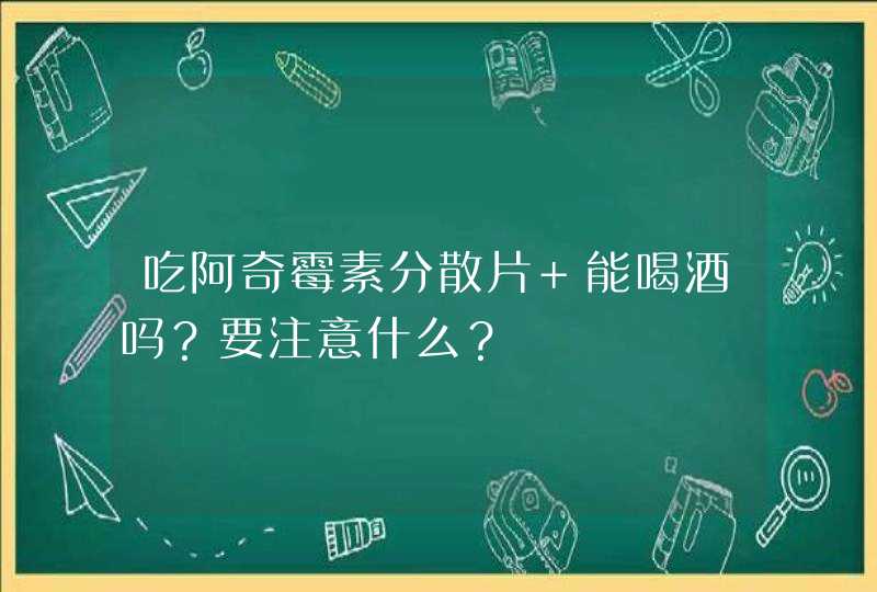 吃阿奇霉素分散片 能喝酒吗？要注意什么？,第1张