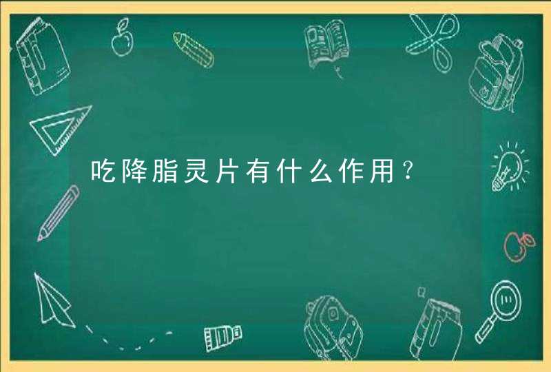 吃降脂灵片有什么作用？,第1张