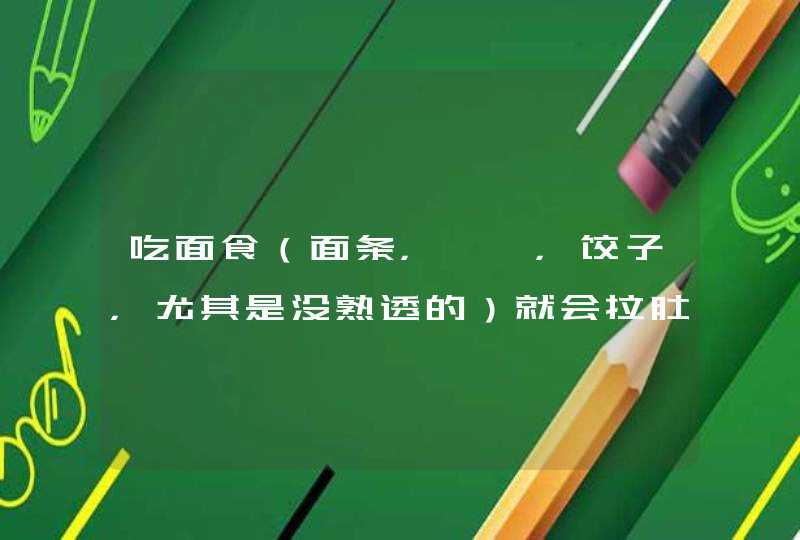 吃面食（面条，馄饨，饺子，尤其是没熟透的）就会拉肚子是怎么回事？但包子、馒头不会,第1张