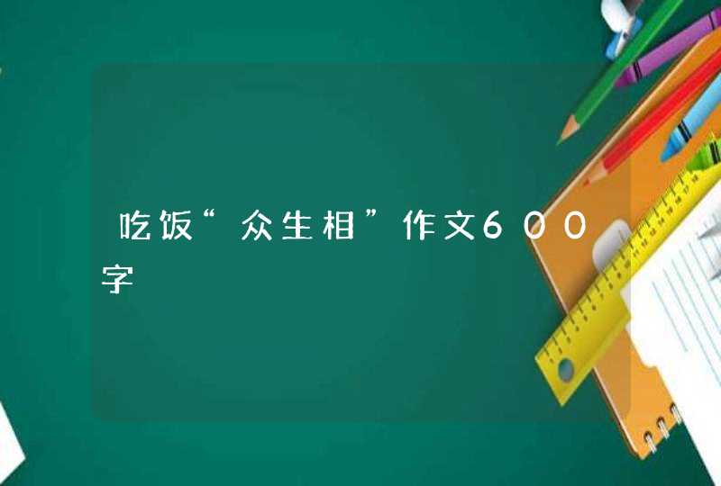 吃饭“众生相”作文600字,第1张