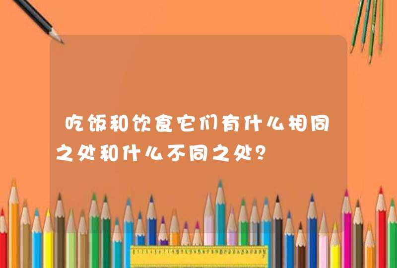 吃饭和饮食它们有什么相同之处和什么不同之处？,第1张