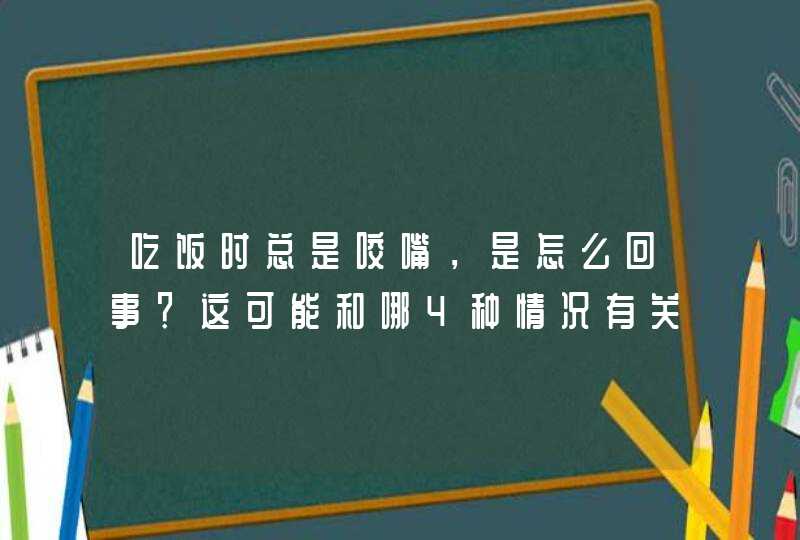 吃饭时总是咬嘴，是怎么回事？这可能和哪4种情况有关系？,第1张