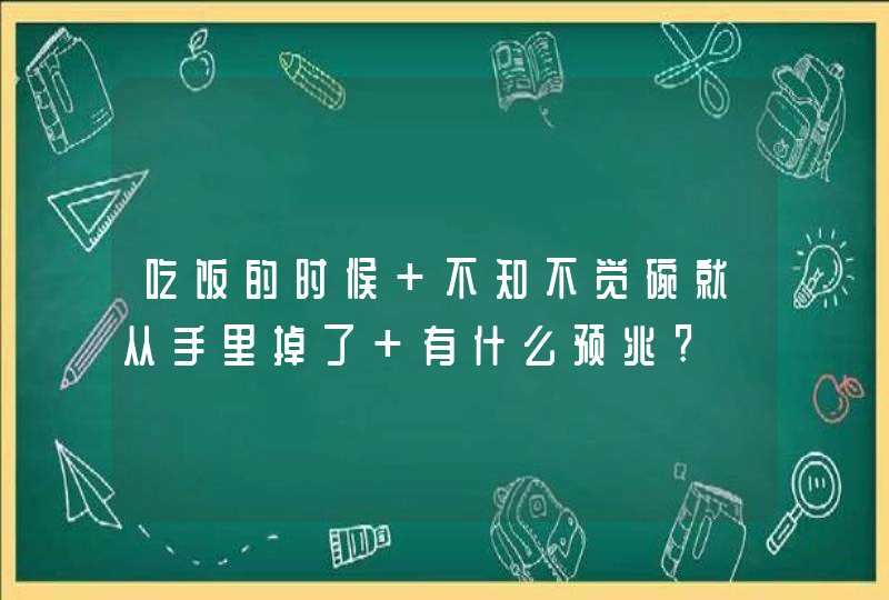 吃饭的时候 不知不觉碗就从手里掉了 有什么预兆?,第1张