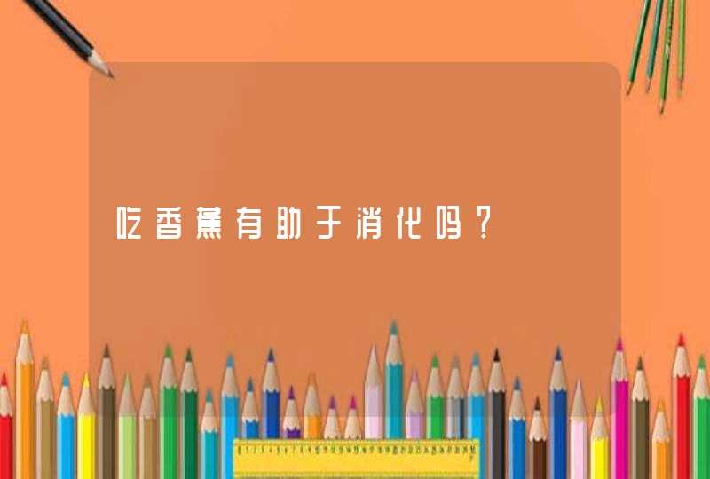 吃香蕉有助于消化吗？,第1张