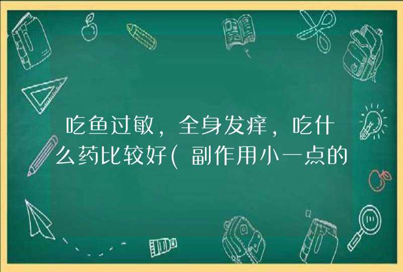 吃鱼过敏，全身发痒，吃什么药比较好(副作用小一点的),第1张