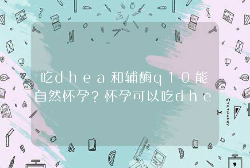 吃dhea和辅酶q10能自然怀孕？怀孕可以吃dhea吗？,第1张