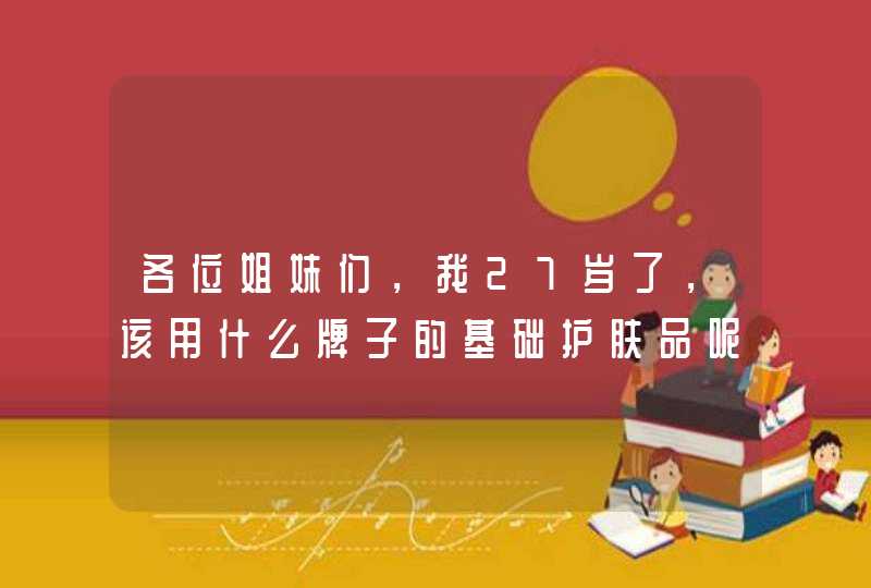 各位姐妹们，我27岁了，该用什么牌子的基础护肤品呢500以下（秋冬用,第1张