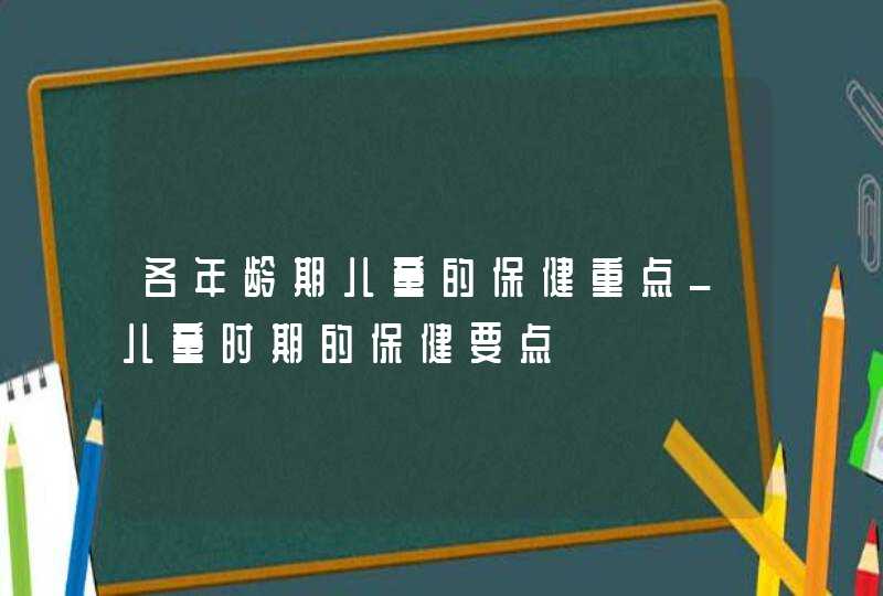 各年龄期儿童的保健重点_儿童时期的保健要点,第1张