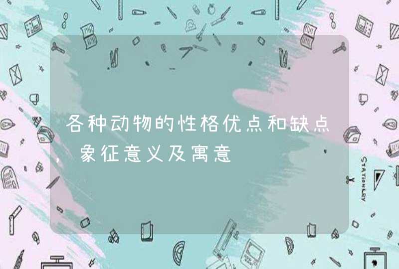 各种动物的性格优点和缺点，象征意义及寓意,第1张