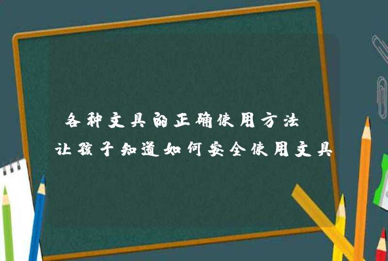 各种文具的正确使用方法_让孩子知道如何安全使用文具,第1张