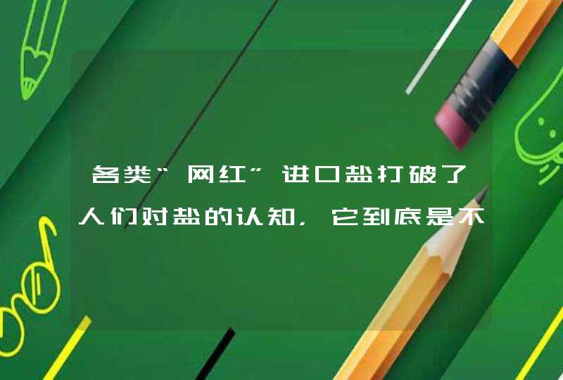 各类“网红”进口盐打破了人们对盐的认知，它到底是不是智商税？,第1张