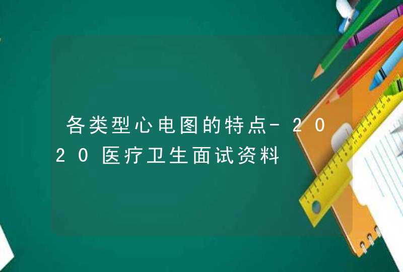 各类型心电图的特点-2020医疗卫生面试资料,第1张