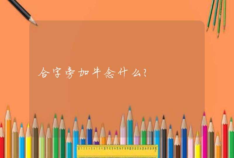 合字旁加牛念什么？,第1张