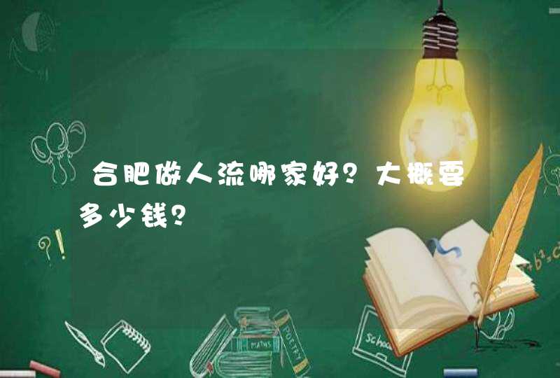 合肥做人流哪家好？大概要多少钱？,第1张