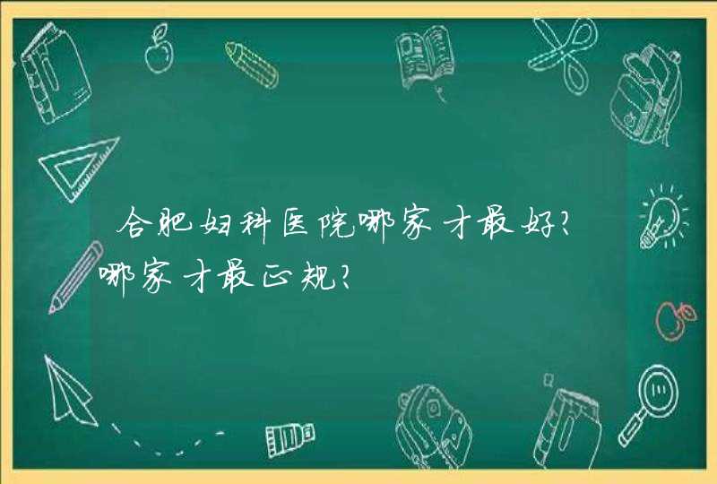 合肥妇科医院哪家才最好？哪家才最正规？,第1张