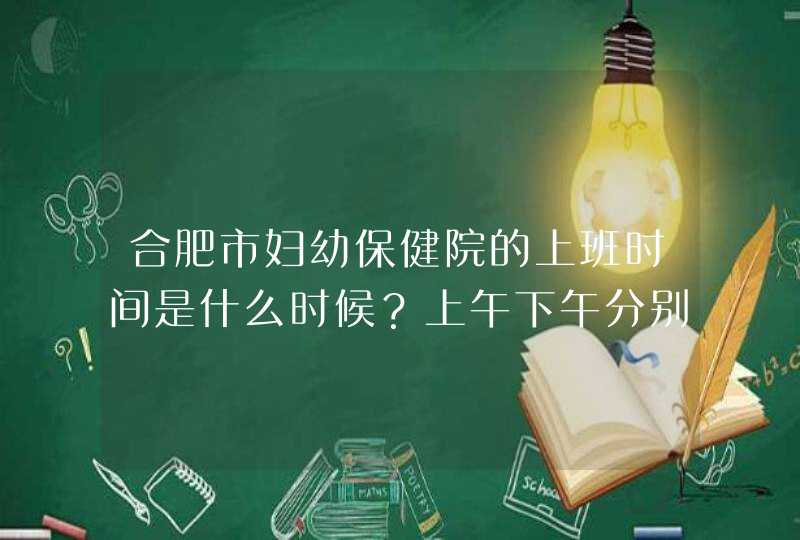 合肥市妇幼保健院的上班时间是什么时候？上午下午分别是几点,第1张