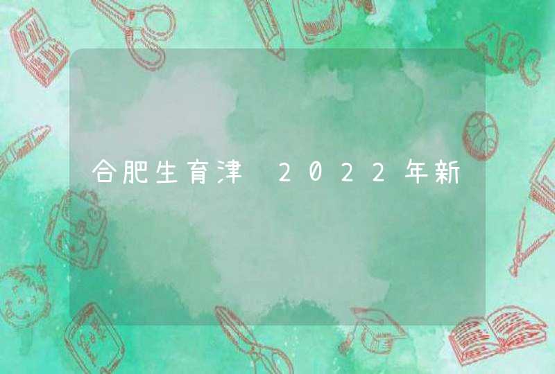 合肥生育津贴2022年新规,第1张